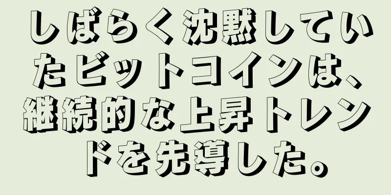 しばらく沈黙していたビットコインは、継続的な上昇トレンドを先導した。