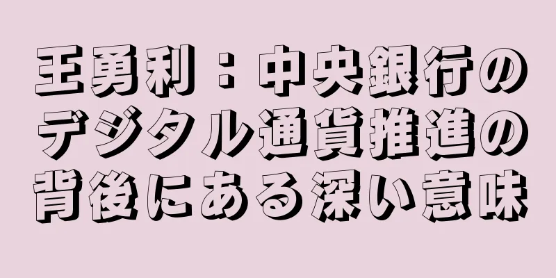 王勇利：中央銀行のデジタル通貨推進の背後にある深い意味