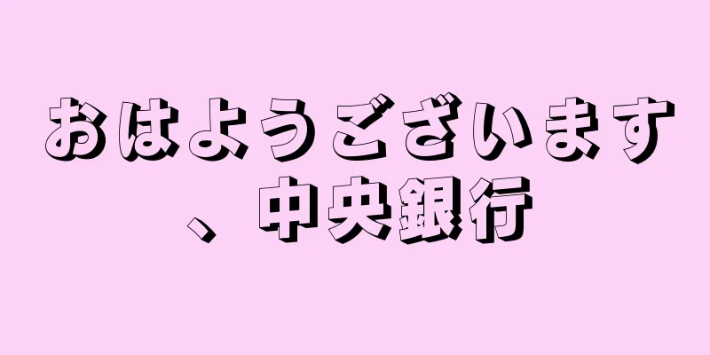 おはようございます、中央銀行