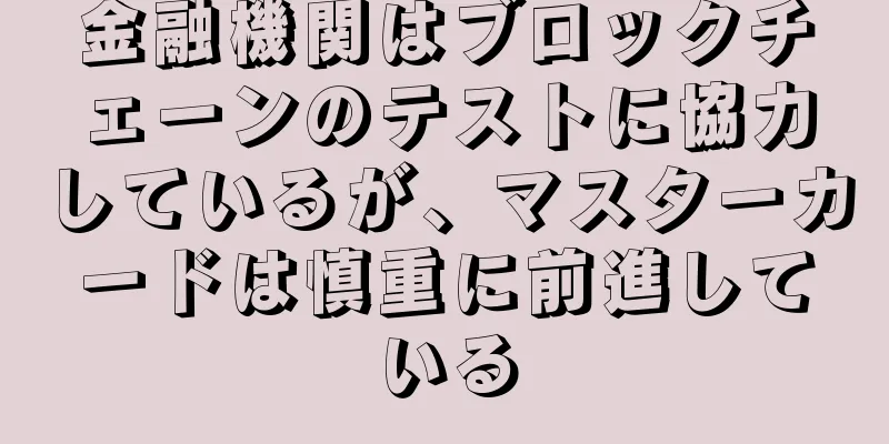 金融機関はブロックチェーンのテストに協力しているが、マスターカードは慎重に前進している