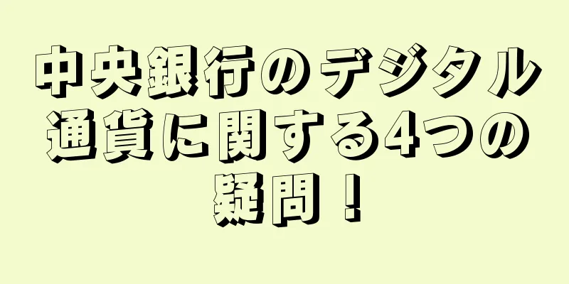 中央銀行のデジタル通貨に関する4つの疑問！