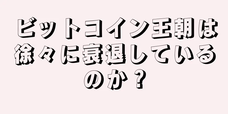 ビットコイン王朝は徐々に衰退しているのか？