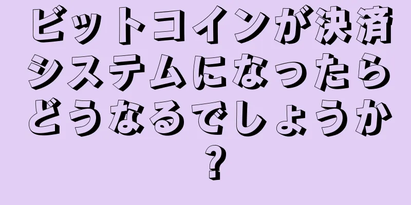 ビットコインが決済システムになったらどうなるでしょうか？