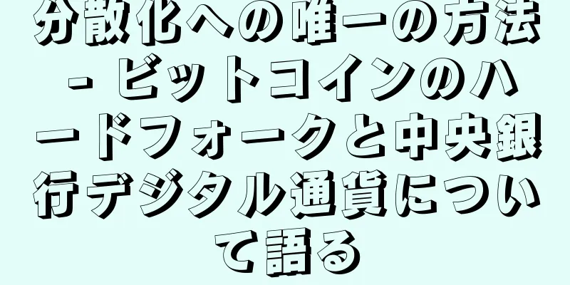 分散化への唯一の方法 - ビットコインのハードフォークと中央銀行デジタル通貨について語る