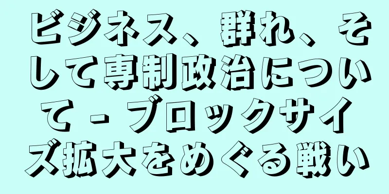 ビジネス、群れ、そして専制政治について - ブロックサイズ拡大をめぐる戦い