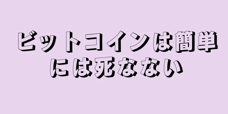 ビットコインは簡単には死なない