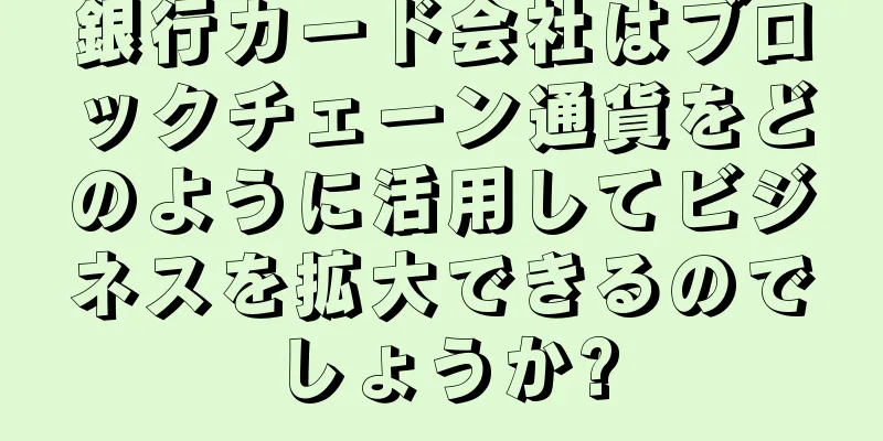 銀行カード会社はブロックチェーン通貨をどのように活用してビジネスを拡大できるのでしょうか?
