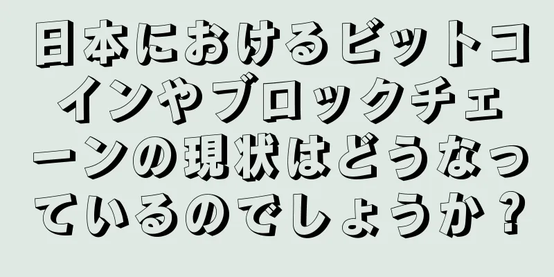 日本におけるビットコインやブロックチェーンの現状はどうなっているのでしょうか？