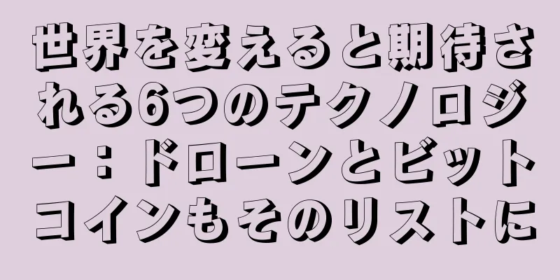 世界を変えると期待される6つのテクノロジー：ドローンとビットコインもそのリストに
