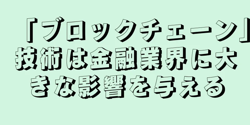 「ブロックチェーン」技術は金融業界に大きな影響を与える