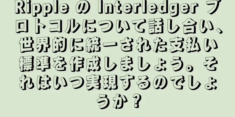 Ripple の Interledger プロトコルについて話し合い、世界的に統一された支払い標準を作成しましょう。それはいつ実現するのでしょうか？