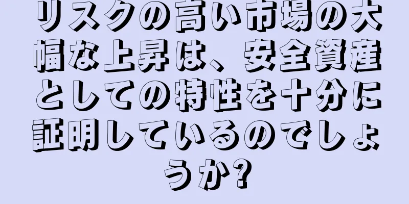 リスクの高い市場の大幅な上昇は、安全資産としての特性を十分に証明しているのでしょうか?