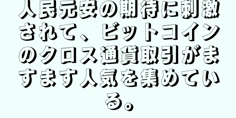 人民元安の期待に刺激されて、ビットコインのクロス通貨取引がますます人気を集めている。