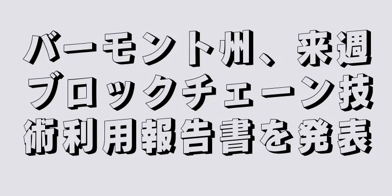 バーモント州、来週ブロックチェーン技術利用報告書を発表