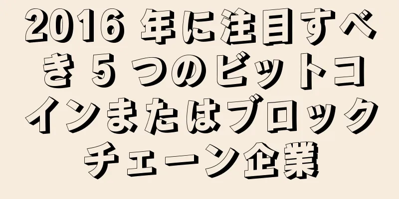 2016 年に注目すべき 5 つのビットコインまたはブロックチェーン企業