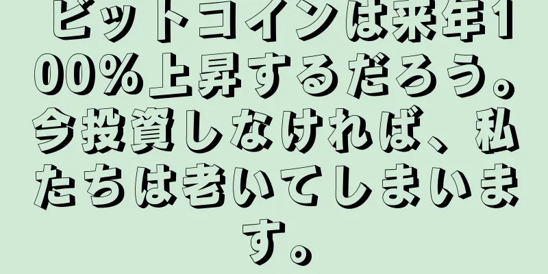 ビットコインは来年100%上昇するだろう。今投資しなければ、私たちは老いてしまいます。