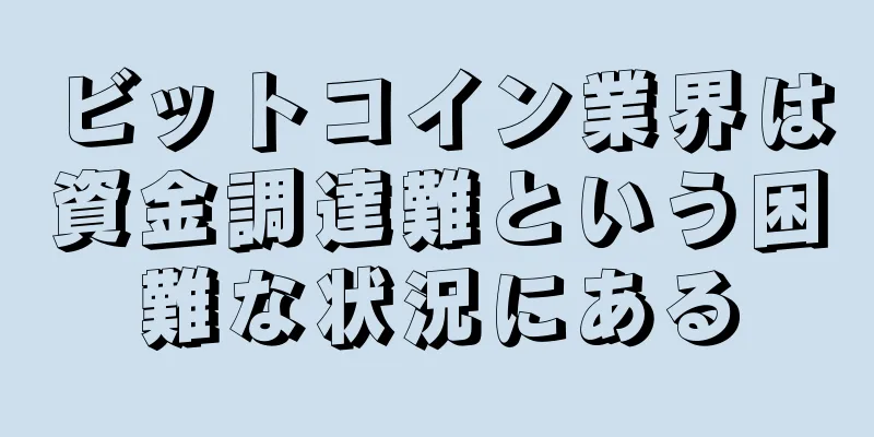 ビットコイン業界は資金調達難という困難な状況にある