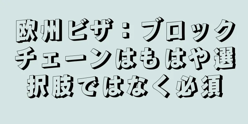 欧州ビザ：ブロックチェーンはもはや選択肢ではなく必須