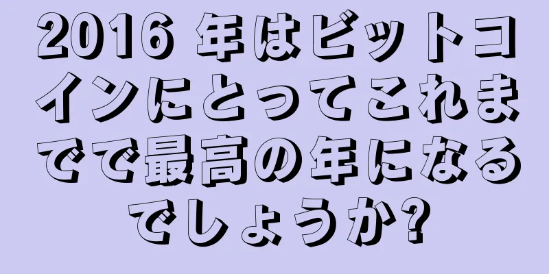 2016 年はビットコインにとってこれまでで最高の年になるでしょうか?