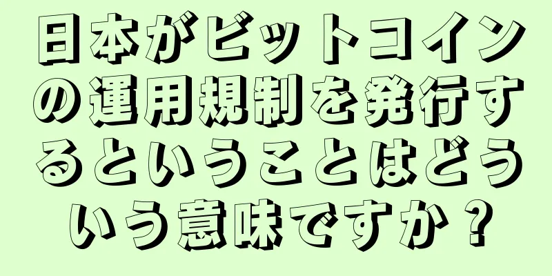 日本がビットコインの運用規制を発行するということはどういう意味ですか？