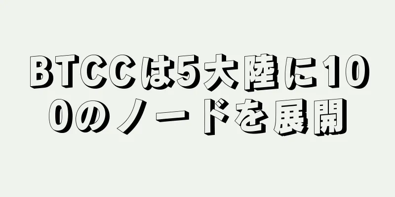 BTCCは5大陸に100のノードを展開