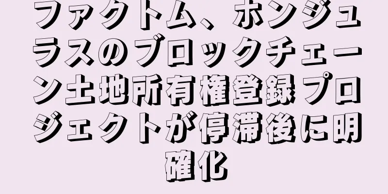 ファクトム、ホンジュラスのブロックチェーン土地所有権登録プロジェクトが停滞後に明確化
