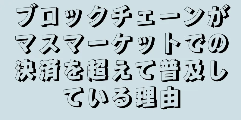 ブロックチェーンがマスマーケットでの決済を超えて普及している理由