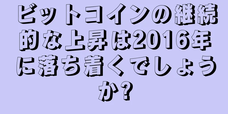 ビットコインの継続的な上昇は2016年に落ち着くでしょうか?