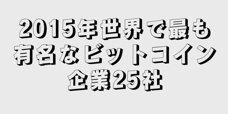 2015年世界で最も有名なビットコイン企業25社
