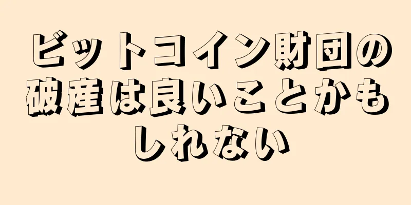ビットコイン財団の破産は良いことかもしれない