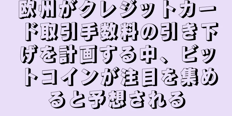 欧州がクレジットカード取引手数料の引き下げを計画する中、ビットコインが注目を集めると予想される
