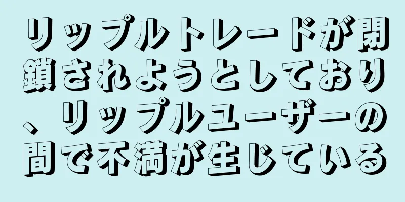リップルトレードが閉鎖されようとしており、リップルユーザーの間で不満が生じている
