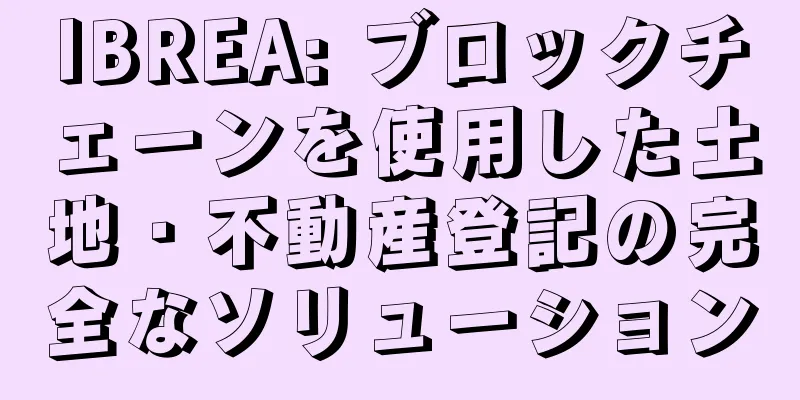 IBREA: ブロックチェーンを使用した土地・不動産登記の完全なソリューション