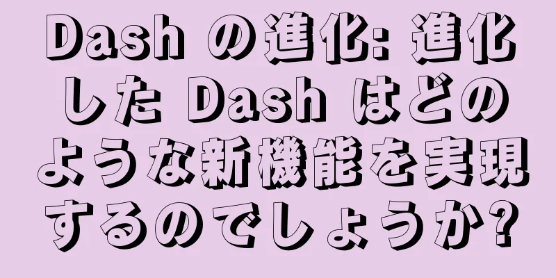 Dash の進化: 進化した Dash はどのような新機能を実現するのでしょうか?