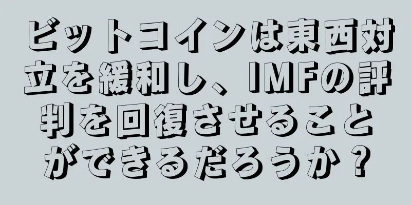 ビットコインは東西対立を緩和し、IMFの評判を回復させることができるだろうか？