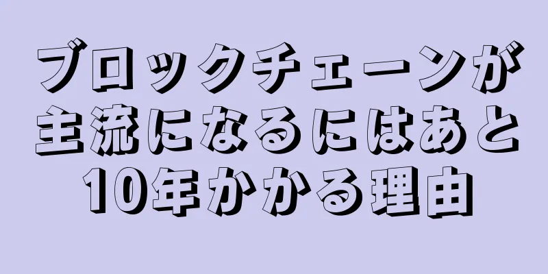 ブロックチェーンが主流になるにはあと10年かかる理由