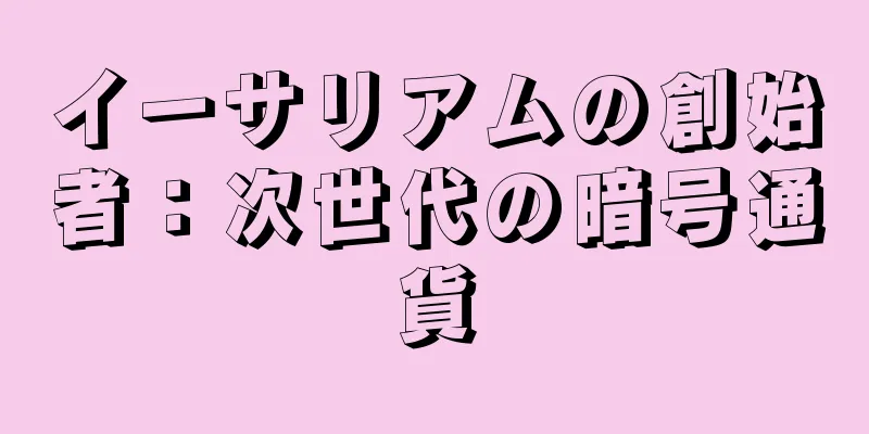 イーサリアムの創始者：次世代の暗号通貨