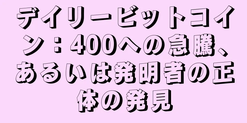 デイリービットコイン：400への急騰、あるいは発明者の正体の発見