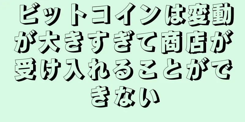 ビットコインは変動が大きすぎて商店が受け入れることができない