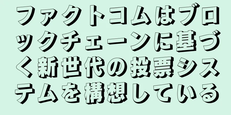ファクトコムはブロックチェーンに基づく新世代の投票システムを構想している