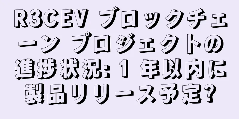R3CEV ブロックチェーン プロジェクトの進捗状況: 1 年以内に製品リリース予定?