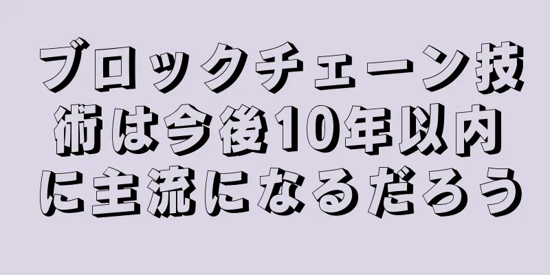 ブロックチェーン技術は今後10年以内に主流になるだろう