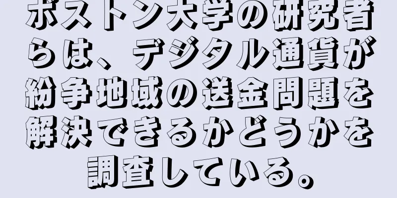 ボストン大学の研究者らは、デジタル通貨が紛争地域の送金問題を解決できるかどうかを調査している。