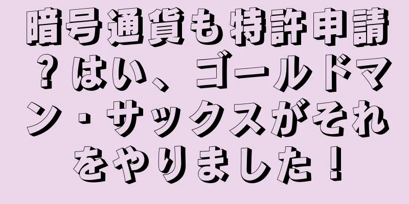 暗号通貨も特許申請？はい、ゴールドマン・サックスがそれをやりました！