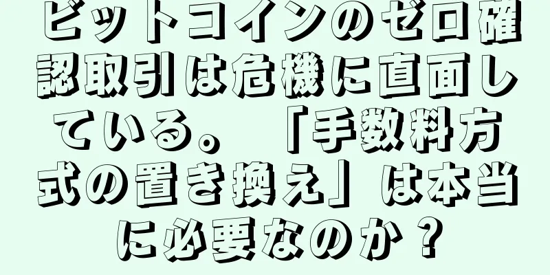 ビットコインのゼロ確認取引は危機に直面している。 「手数料方式の置き換え」は本当に必要なのか？