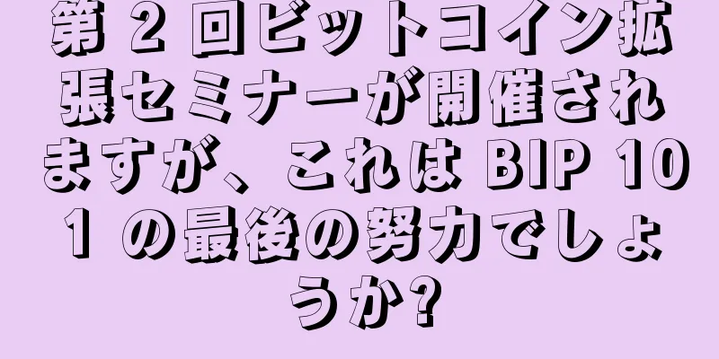 第 2 回ビットコイン拡張セミナーが開催されますが、これは BIP 101 の最後の努力でしょうか?