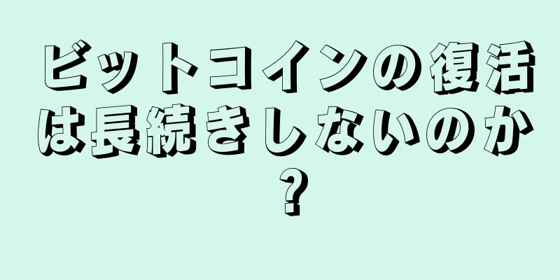 ビットコインの復活は長続きしないのか？