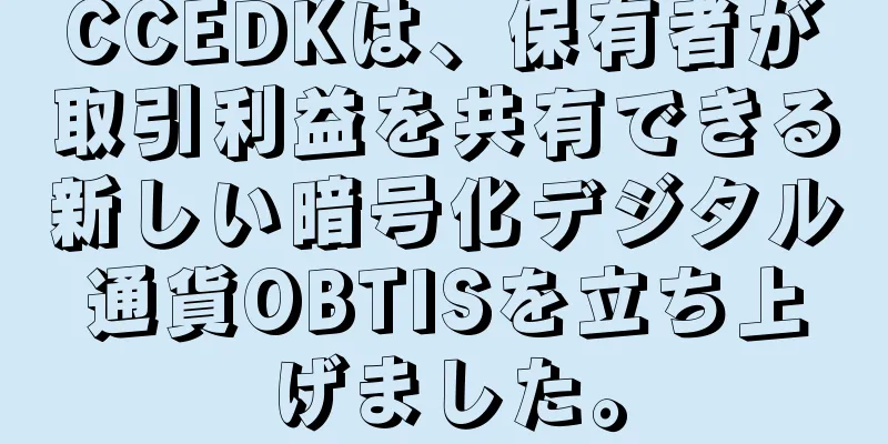 CCEDKは、保有者が取引利益を共有できる新しい暗号化デジタル通貨OBTISを立ち上げました。