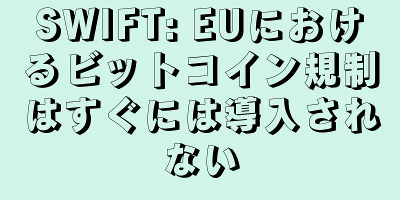 SWIFT: EUにおけるビットコイン規制はすぐには導入されない