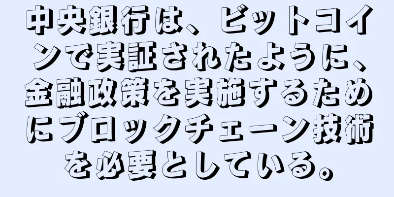 中央銀行は、ビットコインで実証されたように、金融政策を実施するためにブロックチェーン技術を必要としている。